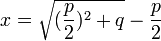  x = \sqrt{(\frac{p}{2})^2+q}-\frac{p}{2} 