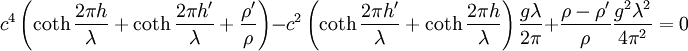 c^4 \left(\coth\frac{2\pi h}{\lambda} + \coth\frac{2\pi h'}{\lambda} + \frac{\rho'}{\rho}\right) - c^2 \left(\coth\frac{2\pi h'}{\lambda} + \coth\frac{2\pi h}{\lambda}\right) \frac{g\lambda}{2\pi} + \frac{\rho-\rho'}{\rho}\frac{g^2\lambda^2}{4\pi^2} = 0