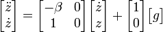  \begin{bmatrix} \ddot z \\ \dot z \end{bmatrix} = \begin{bmatrix} -\beta &amp;amp;amp; 0 \\ 1 &amp;amp;amp; 0 \end{bmatrix} \begin{bmatrix}\dot z \\  z \end{bmatrix} + \begin{bmatrix} 1 \\ 0 \end{bmatrix} \begin{bmatrix} g \end{bmatrix} 