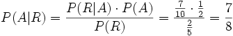 P(A \vert R) = \frac {P(R \vert A) \cdot P(A)} {P(R)} = {{{7 \over 10} \cdot {1 \over 2}} \over {2 \over 5}} = { 7 \over 8 }