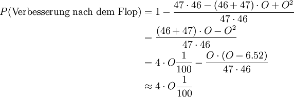 \begin{align}P( \text{Verbesserung nach dem Flop} ) &amp;amp; = 1 - \frac{47\cdot46 - (46+47)\cdot O + O^2 }{47\cdot46} \\
&amp;amp; = \frac{(46+47)\cdot O -  O^2 }{47\cdot46} \\
&amp;amp; = 4\cdot O \frac{1}{100} -  \frac{O \cdot (O-6.52) }{47\cdot46} \\
&amp;amp; \approx 4\cdot O \frac{1}{100}\end{align}