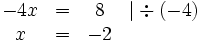 \begin{matrix}
-4x &amp;amp;amp; = &amp;amp;amp; 8 &amp;amp;amp; | \div (-4) \\
x   &amp;amp;amp; = &amp;amp;amp; -2&amp;amp;amp;
\end{matrix}