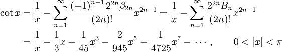 \begin{align}
\cot x &amp;amp;amp;= \frac{1}{x}-\sum_{n=1}^\infty \frac{\left(-1\right)^{n-1}2^{2n} \beta_{2n}}{(2n)!} x^{2n - 1} = \frac{1}{x}-\sum_{n=1}^\infty \frac{2^{2n} B_{n}}{(2n)!} x^{2n - 1} \\
&amp;amp;amp;= \frac{1}{x} - \frac{1}{3}x - \frac{1}{45}x^3 - \frac{2}{945}x^5 - \frac{1}{4725}x^7 - \,\cdots,  \qquad 0 &amp;amp;lt; |x| &amp;amp;lt; \pi
\end{align}