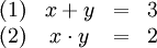 \!\,\begin{matrix}
(1) &amp;amp;amp; x +     y &amp;amp;amp; = &amp;amp;amp; 3\\
(2) &amp;amp;amp; x \cdot y &amp;amp;amp; = &amp;amp;amp; 2\\
\end{matrix}