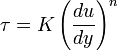 \,\tau = K \left(\frac {d u}{d y}\right)^n