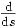 \textstyle \frac{\mathrm{d}}{\mathrm{d}s}