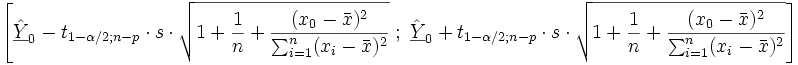 \left[ \underline{\hat{Y}}_0 - t_{1- \alpha/2 ; n-p} \cdot s \cdot \sqrt { 1 + \frac {1}{n} + \frac {(x_0 - \bar x)^2} { \sum_{i=1}^n (x_i - \bar x)^2 }} \; ; \; \underline{\hat{Y}}_0 + t_{1- \alpha/2 ; n-p} \cdot s \cdot \sqrt {1 + \frac {1}{n} + \frac {(x_0 - \bar x)^2} { \sum_{i=1}^n (x_i - \bar x)^2 }} \right]   
