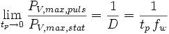 \lim_{t_p \to 0} \frac{P_{V,max,puls}}{P_{V,max,stat}} = \frac{1}{D} = \frac{1}{t_p \, f_w}