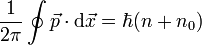 \frac{1}{2 \pi} \oint \vec p \cdot \mathrm d \vec x = \hbar (n + n_0)