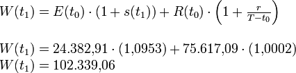 \begin{array}{l}
W(t_1) = E(t_0)\cdot(1 + s(t_1)) + R(t_0 )\cdot\left( {1 + \frac{r}{{T - t_0}}} \right)\\
\\
W(t_1 ) = 24{.}382{,}91\cdot(1{,}0953) + 75{.}617{,}09\cdot(1{,}0002)\\
W(t_1) = 102{.}339{,}06\\
\end{array}
