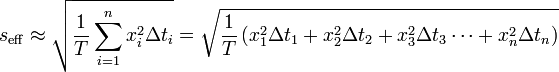 
s_\mathrm{eff} \approx \sqrt{\frac{1}{T}\sum_{i=1}^n x_i^2 \Delta t_i} = \sqrt{\frac{1}{T}\left(x_1^2 \Delta t_1 + x_2^2 \Delta t_2 + x_3^2  \Delta t_3 \cdots  + x_n^2 \Delta t_n\right)} \,
