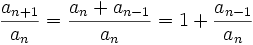 \frac{a_{n+1}}{a_n} = \frac{a_n+a_{n-1}}{a_n} = 1+\frac{a_{n-1}}{a_n}