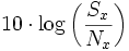  10 \cdot \log\left(\frac{S_x}{N_x}\right) 