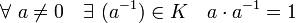  \forall \ a\neq 0 \quad \exists \ (a^{-1}) \in K \quad a \cdot a^{-1} = 1