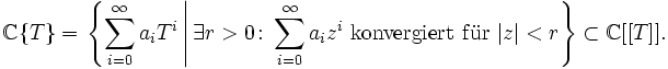 \mathbb C\{T\}=\left.\left\{\sum_{i=0}^\infty a_iT^i\,\right|\exists r&amp;gt;0\colon \sum_{i=0}^\infty a_iz^i\ \mathrm{konvergiert\ f\ddot ur}\ |z|&amp;lt;r\right\}\subset\mathbb C[[T]].