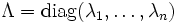 \Lambda = \operatorname{diag}(\lambda_1,\ldots,\lambda_n)