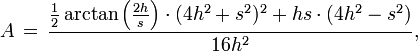 A \, = \, \frac { \frac{1}{2} \arctan \left(\frac{2 h}{s}\right) \cdot (4 h^2 + s^2)^2 + hs \cdot (4 h^2 - s^2)}{16 h^2},