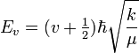 
E_v = (v + \tfrac{1}{2}) \hbar \sqrt{\frac{k}{\mu}}
