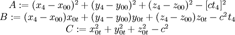
\begin{matrix}
A := (x_4 - x_{00})^2 + (y_4 - y_{00})^2 + (z_4 - z_{00})^2 - [c  t_4]^2\\
B := (x_4 - x_{00}) x_{0t} + (y_4 - y_{00}) y_{0t} + (z_4 - z_{00}) z_{0t} - c^2 t_4\\
C := x_{0t}^2 + y_{0t}^2 + z_{0t}^2 - c^2\\
\end{matrix}
