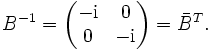 B^{-1}=\begin{pmatrix}-\mathrm i&amp;amp;0\\0&amp;amp;-\mathrm i\end{pmatrix}=\bar B^T.