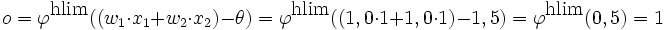 o = \varphi^{\mbox{hlim}}((w_1 \cdot x_1 + w_2 \cdot x_2) - \theta) = \varphi^{\mbox{hlim}}((1,0 \cdot 1 + 1,0 \cdot 1) - 1,5) = \varphi^{\mbox{hlim}}(0,5) = 1