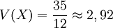  V(X) = \frac {35}{12} \approx 2,92