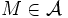 M \in \mathcal{A}