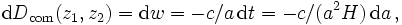 
{\mathrm{d}} D_{\mathrm{com}}(z_1,z_2) = {\mathrm{d}} w = -c/a\,{\mathrm{d}} t = -c/(a^2 H)\,{\mathrm{d}} a\,,
