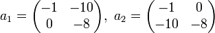 
  a_1 = \begin{pmatrix} 
    -1 &amp;amp;amp; -10\\ 
    0 &amp;amp;amp; -8  
  \end{pmatrix},\,\,
  a_2 = \begin{pmatrix} 
    -1 &amp;amp;amp; 0\\ 
    -10 &amp;amp;amp; -8 
  \end{pmatrix} 
