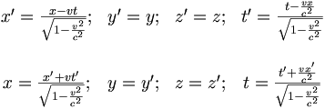 
\begin{matrix}
   x' = \frac{x - v t}{\sqrt{1-\frac{v^2}{c^2}}};
 &amp;amp;amp; y' = y;
 &amp;amp;amp; z' = z;
 &amp;amp;amp; t' = \frac{t-\frac{v x}{c^2}}{\sqrt{1-\frac{v^2}{c^2}}} \\
 \\
   x  = \frac{x' + v t'}{\sqrt{1-\frac{v^2}{c^2}}};
 &amp;amp;amp; y  = y';
 &amp;amp;amp; z  = z';
 &amp;amp;amp; t = \frac{t'+\frac{vx'}{c^2}}{\sqrt{1-\frac{v^2}{c^2}}} 
\end{matrix}
