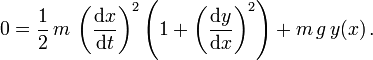 0 = \frac{1}{2} \, m \, \left(\frac{\mathrm d x}{\mathrm d t}\right)^2 \left(1 +
\left(\frac{\mathrm d y}{\mathrm d x}\right)^2 \right) + m \, g \, y(x)\,.