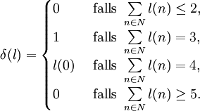 \delta(l) = \begin{cases} 0 &amp;amp;amp; \mbox{ falls } \sum\limits_{n \in N} l(n) \leq 2, \\ 
1 &amp;amp;amp; \mbox{ falls } \sum\limits_{n \in N} l(n) = 3, \\ 
l(0) &amp;amp;amp; \mbox{ falls } \sum\limits_{n \in N} l(n) = 4, \\ 
0 &amp;amp;amp; \mbox{ falls } \sum\limits_{n \in N} l(n) \geq 5. \\ \end{cases}