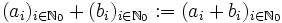  (a_i)_{i\in\mathbb{N}_0}+(b_i)_{i\in\mathbb{N}_0}:=(a_i+b_i)_{i\in\mathbb{N}_0}