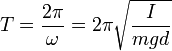 T = \frac {2 \pi} {\omega} = 2 \pi \sqrt{\frac {I} {mgd}}
