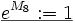 \underline{e^{M_8}:=1}