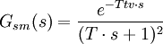 G_{sm}(s) = \frac {e^{-Ttv \cdot s}}{(T\cdot s+1)^2}