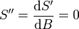 S'' = \frac{\mbox{d}S'} {\mbox{d}B} = 0