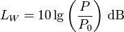 
L_W = 10 \lg \left(\frac{P}{P_0}\right)\, \mathrm{dB} \,
