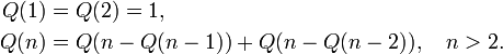 
\begin{align}
Q(1)&amp;amp;=Q(2)=1, \\
Q(n)&amp;amp;=Q(n-Q(n-1))+Q(n-Q(n-2)), \quad n&amp;gt;2.
\end{align}
