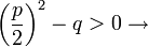 \left( \frac{p}{2} \right) ^2 - q &amp;amp;gt; 0 \rightarrow