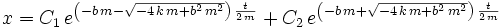 x = C_1 \, e^{\left( - b \, m - \sqrt{ -4 \, k\, m + b^2 \, m^2 } \right) \, \frac{t}{2 \, m}} + C_2 \, e^{\left( - b \, m + \sqrt{ -4 \, k\, m + b^2 \, m^2 } \right) \, \frac{t}{2 \, m}}