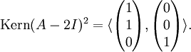 \textrm{Kern}(A-2I)^2 = \langle\begin{pmatrix}1\\1\\0\\\end{pmatrix}, \begin{pmatrix}0\\0\\1\\\end{pmatrix}\rangle.