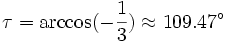 \tau=\arccos(-\frac{1}{3})\approx109.47^\circ