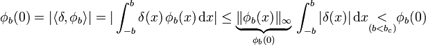\phi_{b}(0)=|\langle\delta,\phi_{b}\rangle|=|\int_{-b}^{b}\delta(x)\,\phi_{b}(x)\,\mathrm{d}x|\leq\underbrace{\|\phi_{b}(x)\|_{\infty}}_{\phi_{b}(0)}\,\int_{-b}^{b}|\delta(x)|\,\mathrm{d}x\underset{(b&amp;amp;lt;b_{c})}{&amp;amp;lt;}\phi_{b}(0)