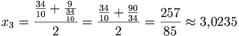 x_3=\frac{\frac{34}{10} + \frac{9}{\frac{34}{10}}}{2} =\frac{\frac{34}{10} + \frac{90}{34}}{2}  =\frac{257}{85} \approx3{,}0235 