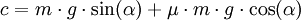 c = m \cdot g \cdot \sin (\alpha ) + \mu  \cdot m \cdot g \cdot \cos (\alpha )