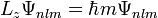 L_z \Psi_{nlm} = \hbar m \Psi_{nlm} \,