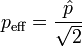 
p_{\mathrm{eff}}= \frac {\hat p} {\sqrt 2} \quad \,
