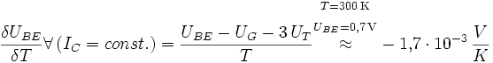 \frac{\delta U_{BE}}{\delta T} \forall \left( I_C = {const.} \right) = \frac{U_{BE} - U_G - 3\, U_T}{T} \begin{matrix} {}_{T = 300 \, \mathrm{K}} \\ {}_{U_{BE} = 0{,}7 \, \mathrm{V}} \\ \approx \\ \, \\ \, \end{matrix} -1{,}7 \cdot 10^{-3} \, \frac{V}{K}