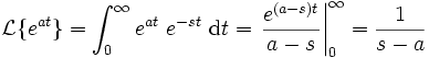 
\mathcal{L}\{e^{a t}\} = \int_0^\infty e^{at}\ e^{-s t}\ \mathrm dt
=\left.\frac{e^{(a-s)t}}{a-s}\right|_0^\infty=\frac{1}{s-a}

